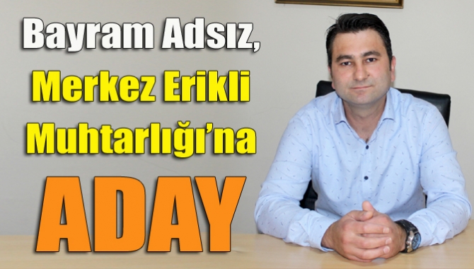 Kandıra’nın tanınmış esnaflarından Bayram Adsız,  Merkez Erikli Mahalle Muhtarlığı’na