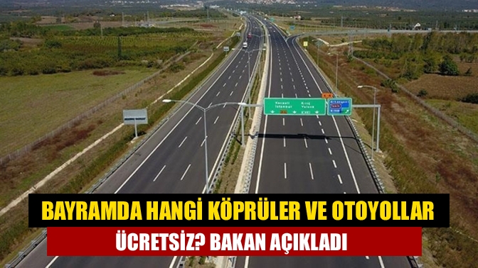 Ulaştırma ve Altyapı Bakanı Adil Karaismailoğlu, Kurban Bayramı'nda hangi köprü