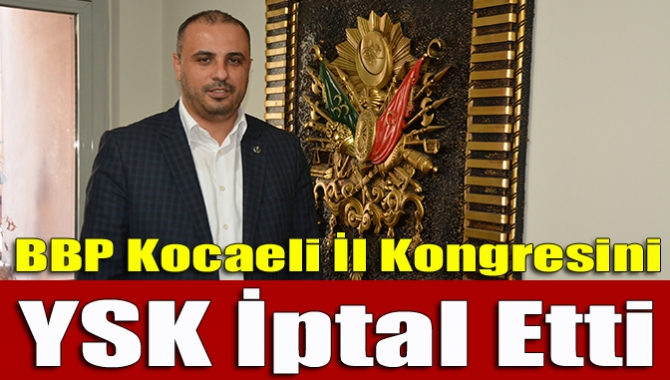 BBP’nin geçtiğimiz ay gerçekleştirdiği il kongresini Yüksek Seçim Kurulu iptal