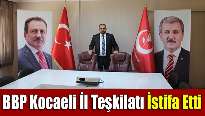 Büyük Birlik Partisi Kocaeli İl Yönetimi istifa etti. Karar genel