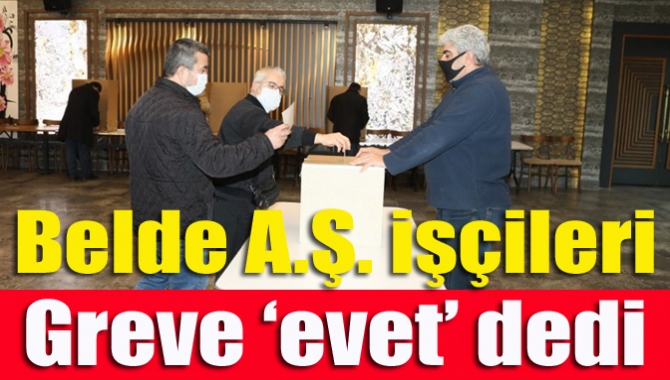 Büyükşehir’e bağlı BELDE A.Ş. işçileri arasında yapılan grev oylamasında grev