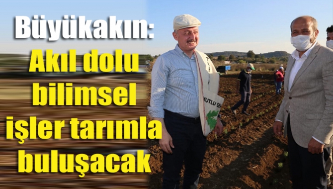 Toprak hayattır ve topraktan geldik” diyen Başkan Büyükakın, Akıl dolu