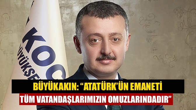Kocaeli Büyükşehir Belediye Başkanı Doç. Dr. Tahir Büyükakın, Cumhuriyetimizin banisi