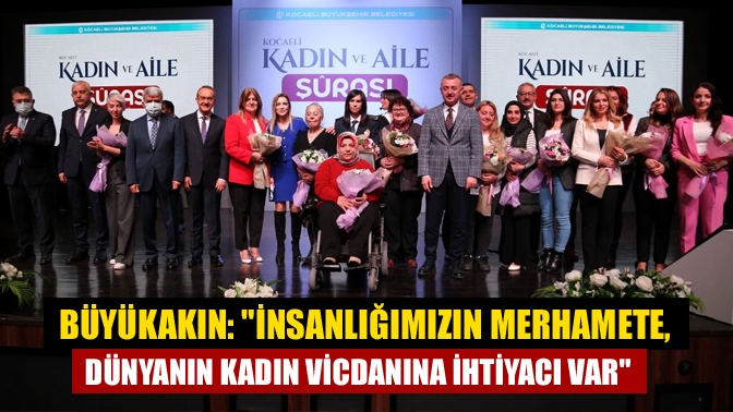Kadın ve Aile Şurasında konuşan Başkan Büyükakın, “İnsanlığımızın merhamete, dünyanın