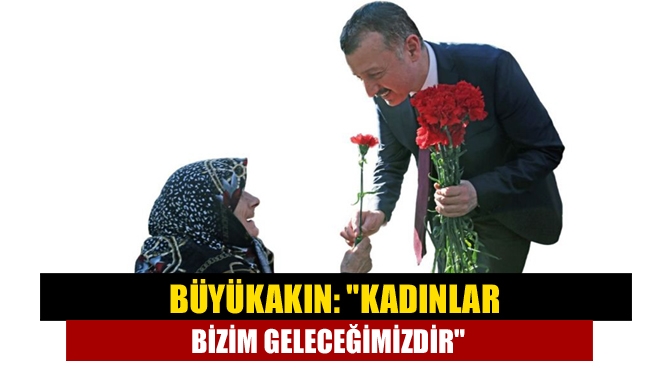 Başkan Büyükakın, 8 Mart Dünya Kadınlar Günü dolayısıyla yayınladığı mesajda,