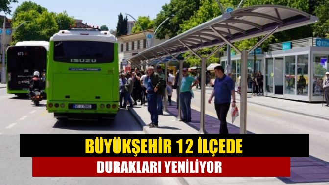 Büyükşehir Belediyesi, 12 ilçede her gün kullanılan durakları yeniliyor. 60
