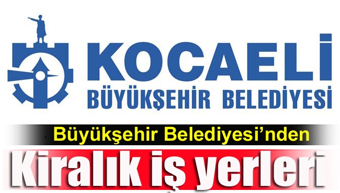 Kocaeli Büyükşehir Belediyesi, bazı iş yerlerinin kiralanmasıyla ilgili ihaleler açtı.