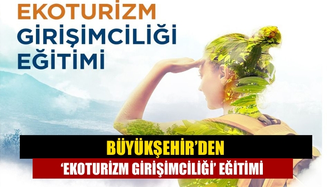 Büyükşehir Belediyesi ilimizde ekoturizme yönelik algı ve tutumun gelişmesi ve