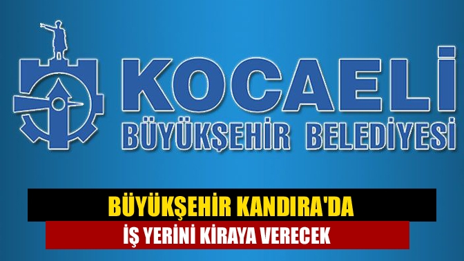 Kocaeli Büyükşehir Belediyesi'ne ait 5 iş yeri kiraya verilecek. Kandıra