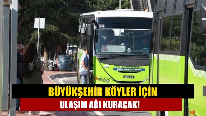 Kocaeli Büyükşehir Belediyesi, kırsal bölgelere toplu taşıma hizmeti için çalışma
