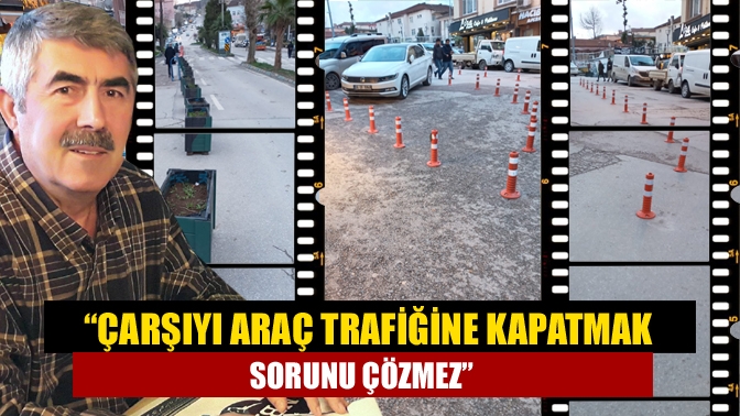 Kandıra ilçe merkezindeki trafik düzenlemesini eleştiren Dursun Yılmaz, “Çarşıyı araç