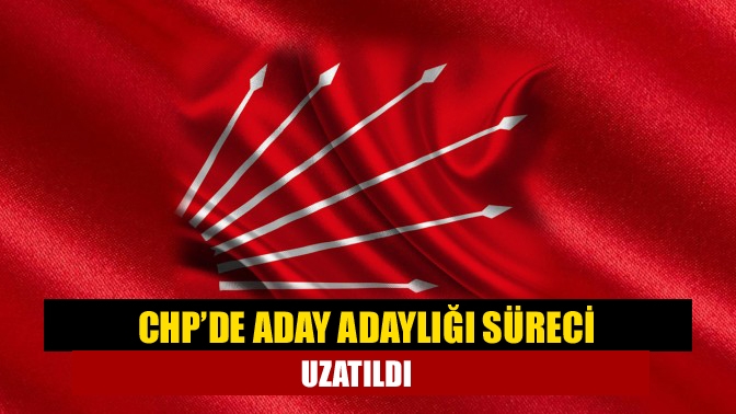CHP'de yerel seçimler öncesi başlayan aday adaylığı başvuru süresi uzatıldı.
