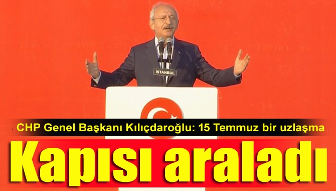 CHP Genel Başkanı Kılıçdaroğlu, "15 Temmuz bir uzlaşma kapısı araladı