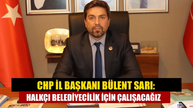 CHP İl Başkanı Bülent Sarı, 31 Mart yerel seçimleri sonrasında