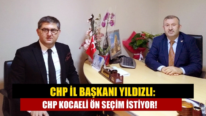 CHP İl Başkanı Harun Yıldızlı, “Kocaeli, CHP seçmenleri ön seçim
