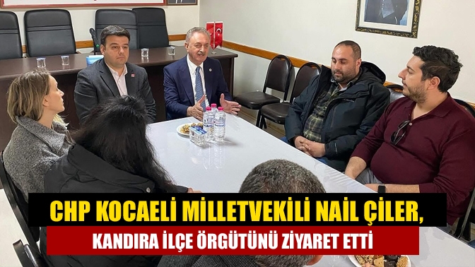 CHP Kocaeli Milletvekili Nail Çiler, Kandıra İlçe Örgütü’nü ziyaret etti.