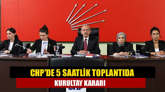 CHP’de bugün yapılan ve 5 saatten uzun süren Parti Meclisi