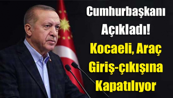 Cumhurbaşkanı Erdoğan, aralarında Kocaeli'nin de bulunduğu 31 ilde araç giriş-çıkışının