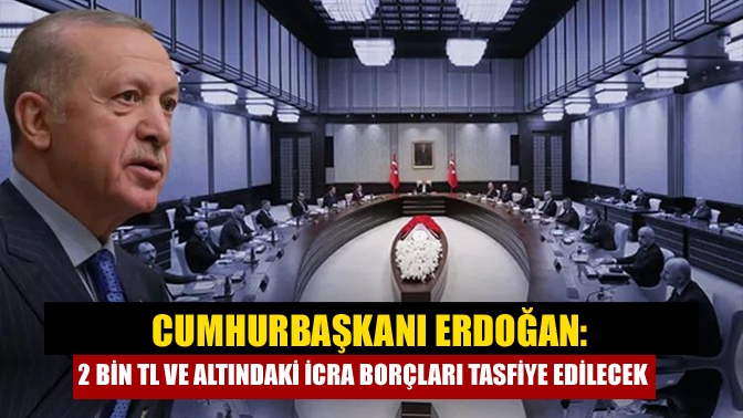 Cumhurbaşkanı Erdoğan, icra takibindeki 2 bin lira ve altındaki borçların