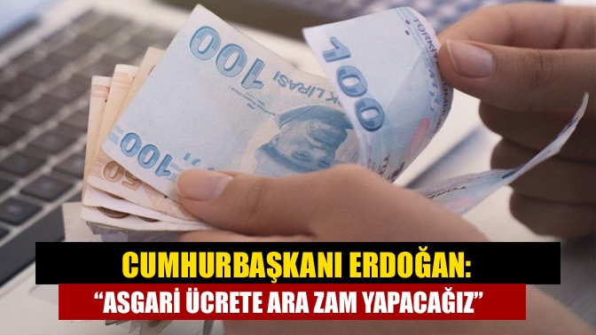 Cumhurbaşkanı Recep Tayyip Erdoğan, temmuzda asgari ücrete ara zam olacağını