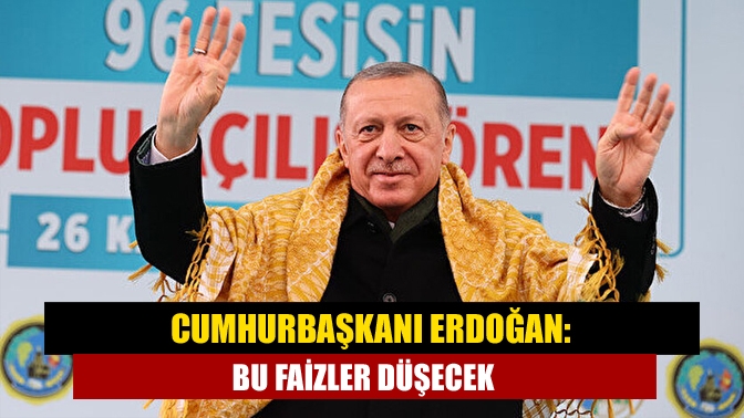 Cumhurbaşkanı Erdoğan, "Bu faizler düşecek. Biz, yüksek faize halkımızı da