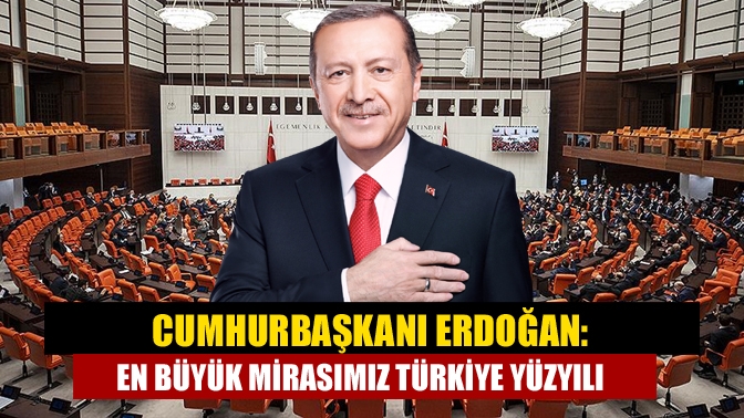 Cumhurbaşkanı Erdoğan: Ülkemizin ve medeniyetimizin kazanımları üzerinde yükselteceğimiz Türkiye Yüzyılı