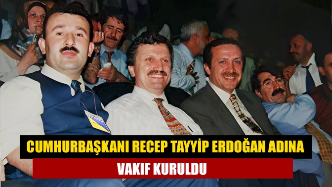 Cumhurbaşkanı Recep Tayyip Erdoğan adına vakıf kuruldu. Kurucuları arasında, Cumhurbaşkanı