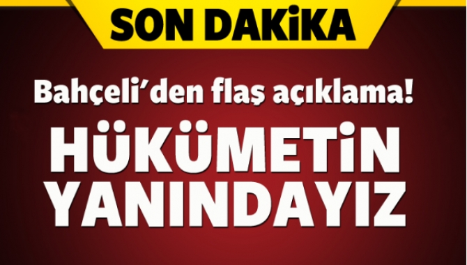 MHP Genel Başkanı Devlet Bahçeli, 'Kalkışma kabul edilemez, hükümetin yanındayız.''