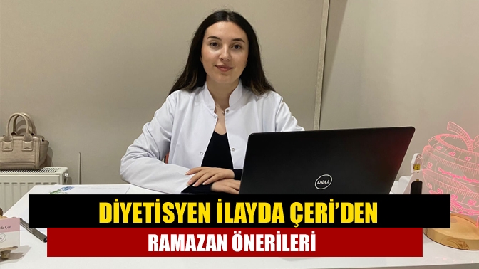 Kandıra Şifa Sağlık Kabini’nde görevli Diyetisyen İlayda Çeri, Ramazan ayı