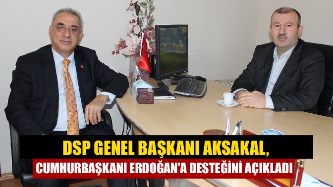 DSP Genel Başkanı Önder Aksakal, Cumhurbaşkanı Erdoğan'ı desteklenme kararı aldıklarını,