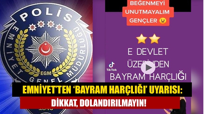 Emniyet Genel Müdürlüğü, vatandaşları asılsız "bayram harçlığı" paylaşımlarına karşı uyardı.