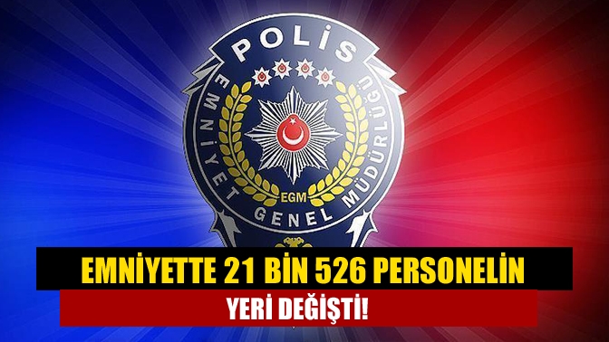 Emniyet Genel Müdürlüğünce 2021 yılı genel atama çalışmaları çerçevesinde toplam