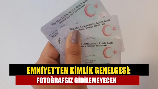 Emniyet Genel Müdürlüğü, Türkiye'den sadece kimlikle gidilebilen ülkelere fotoğrafsız kimlikle