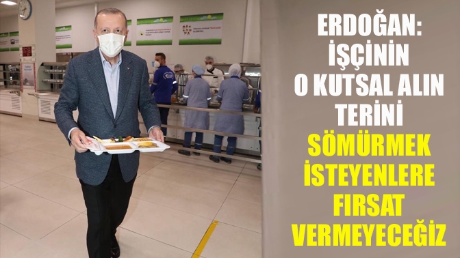 Cumhurbaşkanı Erdoğan, "İşçinin o kutsal alın terini sömürmek isteyenlere ülkemizde
