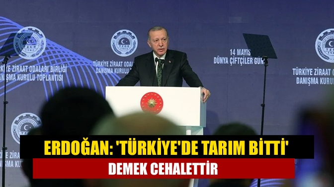 Cumhurbaşkanı Erdoğan, “‘Türkiye’de tarım bitti’ demek cehalettir.” dedi. Türkiye’nin tarımsal