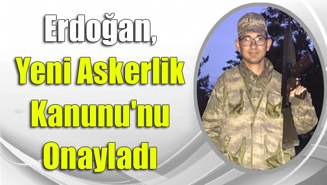 Cumhurbaşkanı Erdoğan, Yeni Askerlik Kanunu'nu onayladı. Kanun, Resmi Gazete'de yayımlandıktan