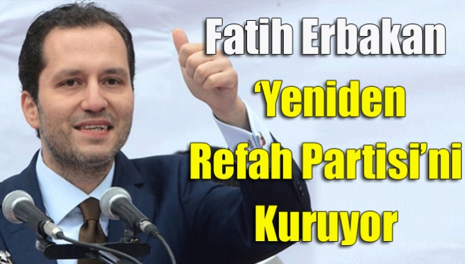 Yeniden Refah Partisi kuruluyor. Milli Görüş lideri merhum Necmettin Erbakan'ın