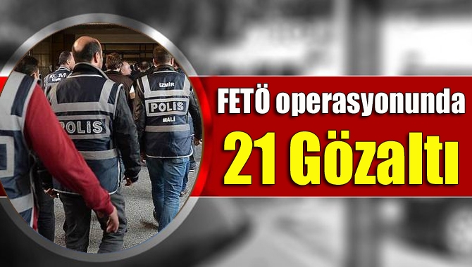 Kocaeli'de düzenlenen eş zamanlı FETÖ operasyonları kapsamında 21 kişi gözaltına
