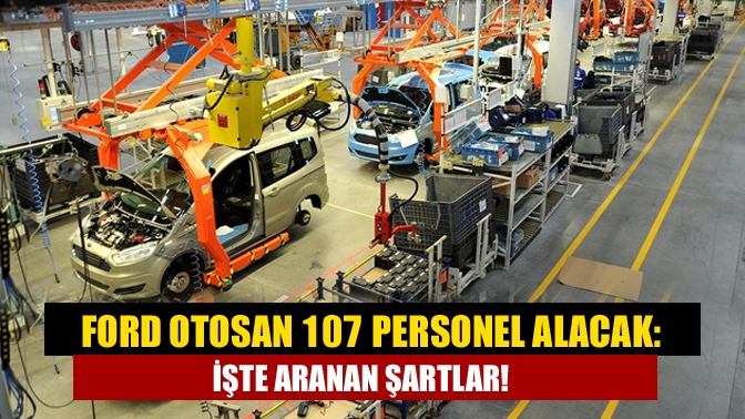 Türkiye’nin otomotiv devi Ford Otosan Kocaeli’deki fabrikasına belirli pozisyonlarda 107