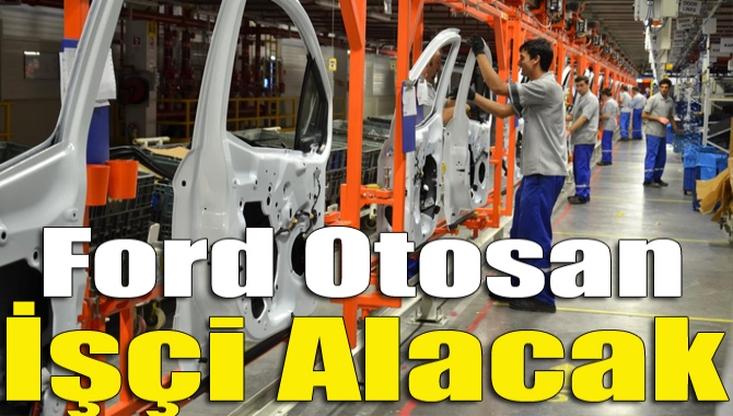 Kocaeli Ford Otosan, fabrikasında çalıştırmak üzere 100 işçi alacak