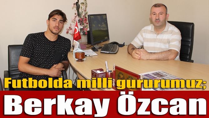 Ümit Milli Takım ve Stuttgart’ta futbol oynayan Berkay Özcan, gazetemizi
