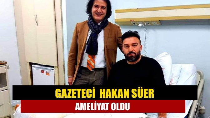 Kentimizin başarılı gazetecilerinden Hakan Süer önceki gün sol bacağındaki aşil