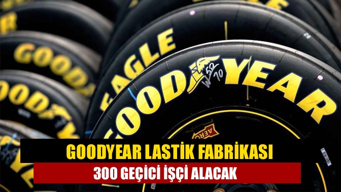 Kocaeli'de bulunan Goodyear lastik fabrikası, İŞKUR üzerinden geçici süre ile