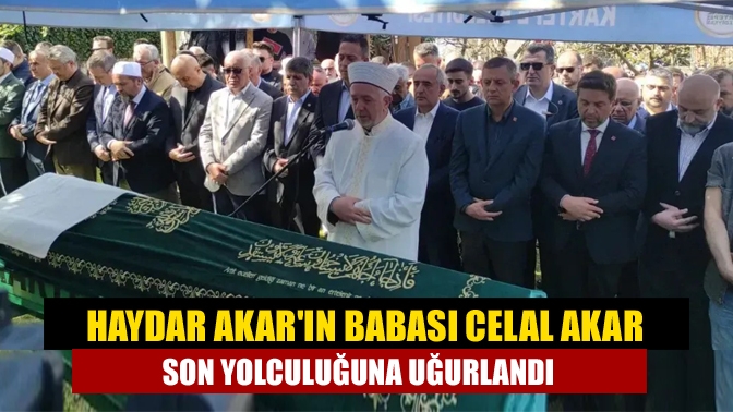 CHP Kocaeli eski Milletvekili Haydar Akar'ın babası Celal Akar hayatını