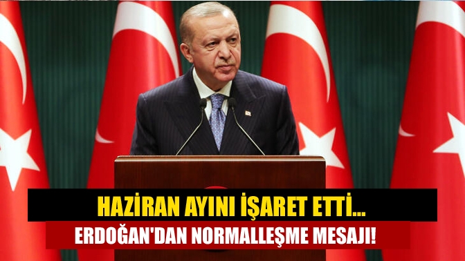 Cumhurbaşkanı Erdoğan, normalleşe ile ilgili Haziran ayını işaret etti. Erdoğan,