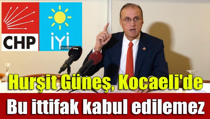 Hurşit Güneş, CHP’nin Kocaeli Büyükşehir Belediye Başkan adayı çıkarmayıp İYİ