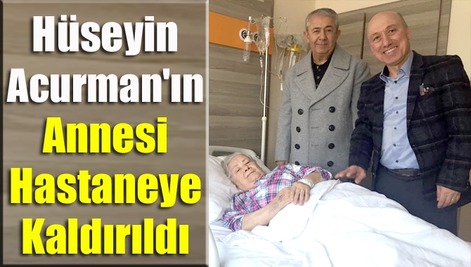İlimizin başarılı avukatlarından olan CHP’li Hüseyin Acurman’ın annesi hastanede tedavi