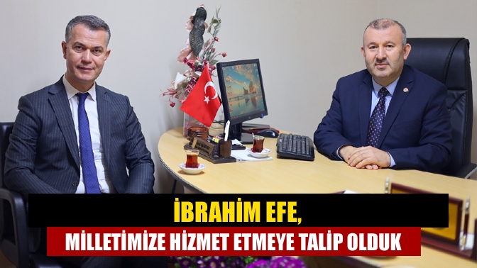 AK Parti Kocaeli Milletvekili Aday Adayı İbrahim Efe, gazetemize yaptığı