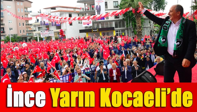 CHP’nin Cumhurbaşkanı Adayı Muharrem İnce yarın Kocaeli’ye geliyor