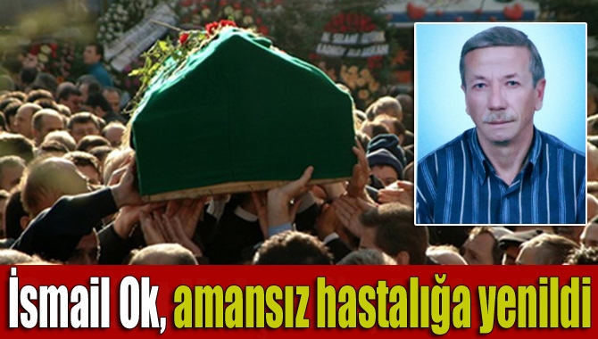 Kandıra’nın tanınmış simalarından İsmail Ok (56), amansız hastalığa yenik düştü.